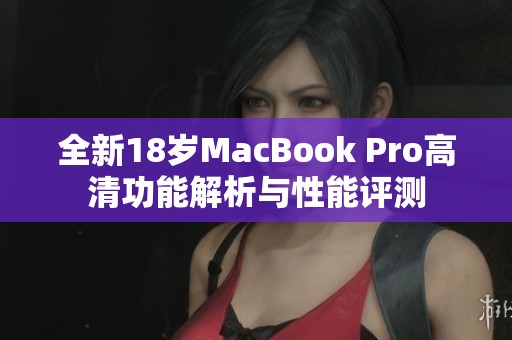 全新18岁MacBook Pro高清功能解析与性能评测