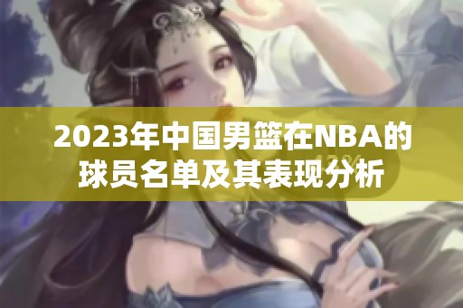 2023年中国男篮在NBA的球员名单及其表现分析