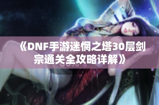 《DNF手游迷惘之塔30层剑宗通关全攻略详解》