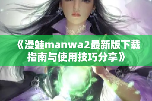 《漫蛙manwa2最新版下载指南与使用技巧分享》