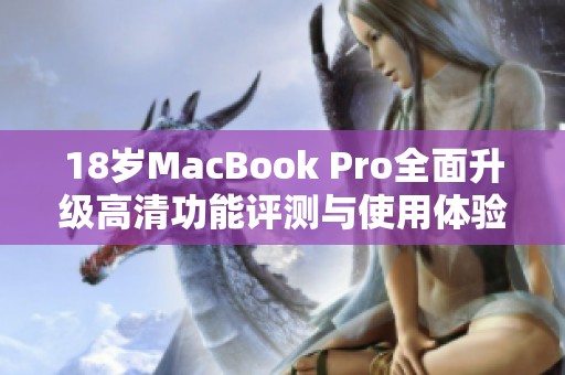 18岁MacBook Pro全面升级高清功能评测与使用体验分享