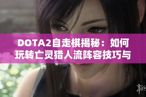 DOTA2自走棋揭秘：如何玩转亡灵猎人流阵容技巧与策略