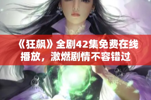 《狂飙》全剧42集免费在线播放，激燃剧情不容错过