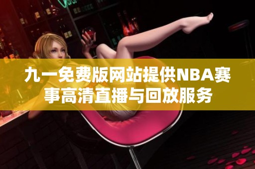 九一免费版网站提供NBA赛事高清直播与回放服务