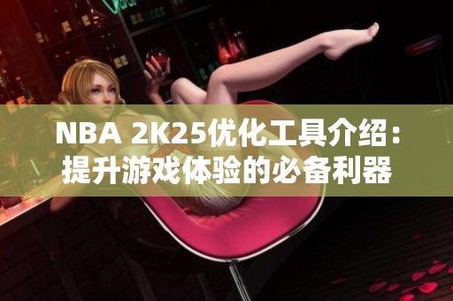 NBA 2K25优化工具介绍：提升游戏体验的必备利器