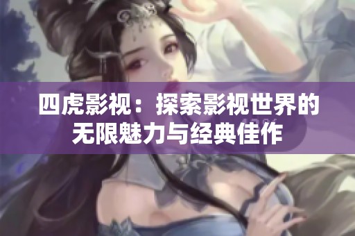 四虎影视：探索影视世界的无限魅力与经典佳作