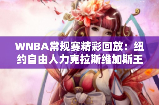 WNBA常规赛精彩回放：纽约自由人力克拉斯维加斯王牌