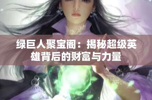 绿巨人聚宝阁：揭秘超级英雄背后的财富与力量