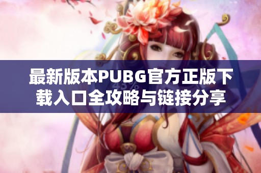 最新版本PUBG官方正版下载入口全攻略与链接分享