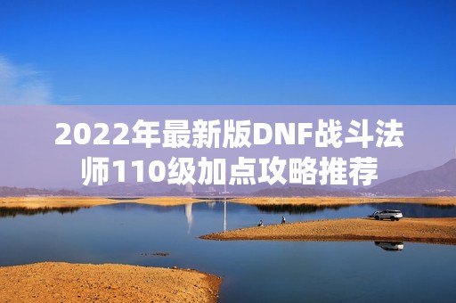 2022年最新版DNF战斗法师110级加点攻略推荐