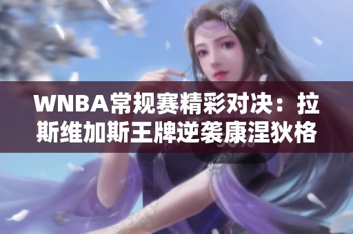 WNBA常规赛精彩对决：拉斯维加斯王牌逆袭康涅狄格太阳威尔逊闪耀全场