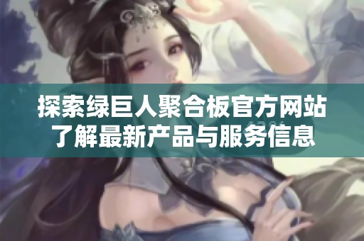 探索绿巨人聚合板官方网站了解最新产品与服务信息