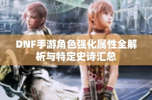 DNF手游角色强化属性全解析与特定史诗汇总