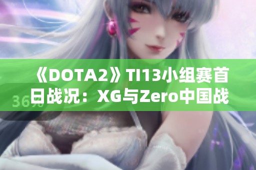 《DOTA2》TI13小组赛首日战况：XG与Zero中国战队暂时领先