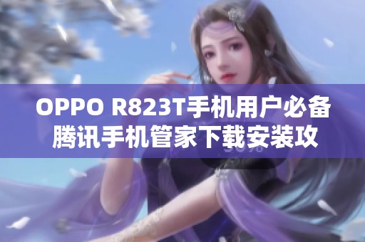 OPPO R823T手机用户必备 腾讯手机管家下载安装攻略