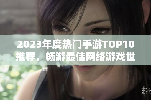 2023年度热门手游TOP10推荐，畅游最佳网络游戏世界