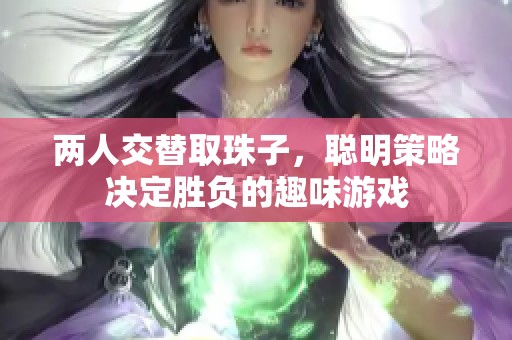 两人交替取珠子，聪明策略决定胜负的趣味游戏