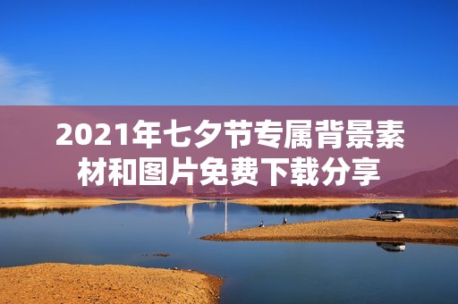 2021年七夕节专属背景素材和图片免费下载分享