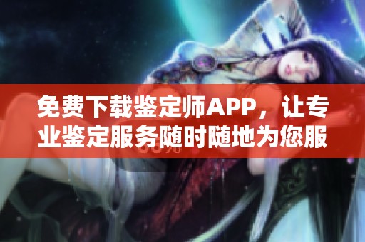 免费下载鉴定师APP，让专业鉴定服务随时随地为您服务