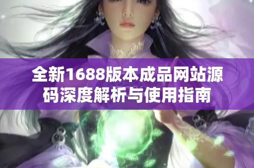 全新1688版本成品网站源码深度解析与使用指南