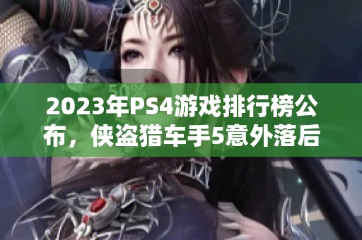 2023年PS4游戏排行榜公布，侠盗猎车手5意外落后选择其他佳作