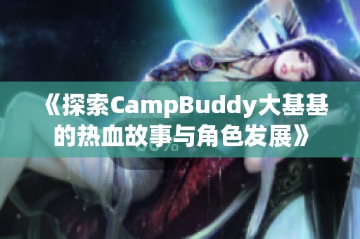 《探索CampBuddy大基基的热血故事与角色发展》