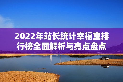 2022年站长统计幸福宝排行榜全面解析与亮点盘点