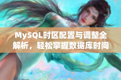 MySQL时区配置与调整全解析，轻松掌握数据库时间管理