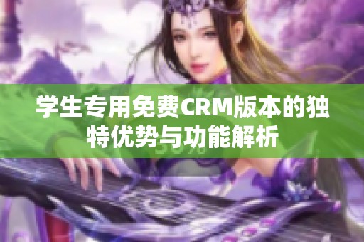 学生专用免费CRM版本的独特优势与功能解析