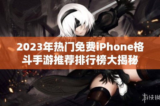 2023年热门免费iPhone格斗手游推荐排行榜大揭秘