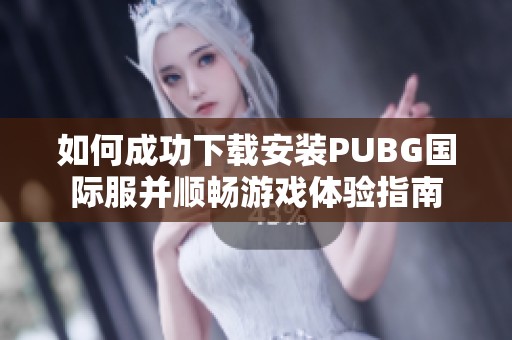 如何成功下载安装PUBG国际服并顺畅游戏体验指南