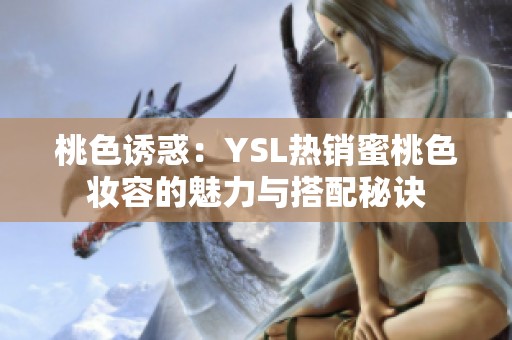 桃色诱惑：YSL热销蜜桃色妆容的魅力与搭配秘诀