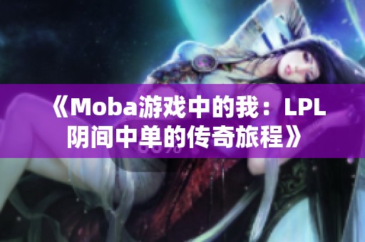 《Moba游戏中的我：LPL阴间中单的传奇旅程》