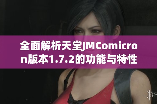 全面解析天堂JMComicron版本1.7.2的功能与特性