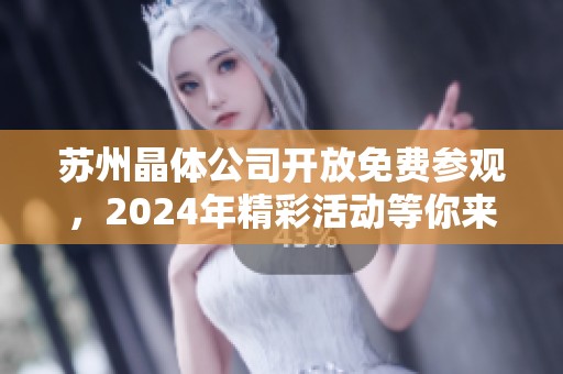 苏州晶体公司开放免费参观，2024年精彩活动等你来体验