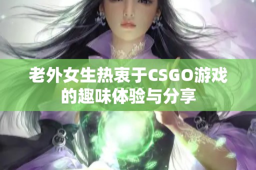 老外女生热衷于CSGO游戏的趣味体验与分享