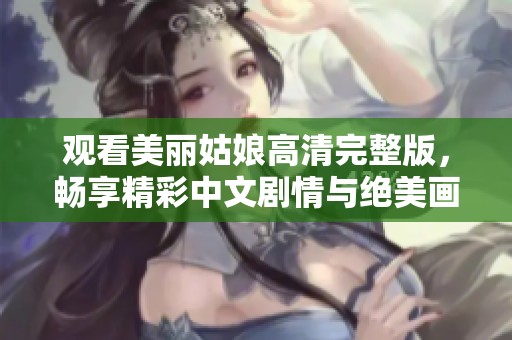 观看美丽姑娘高清完整版，畅享精彩中文剧情与绝美画面