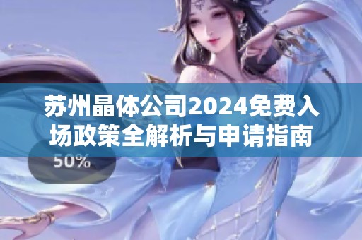 苏州晶体公司2024免费入场政策全解析与申请指南