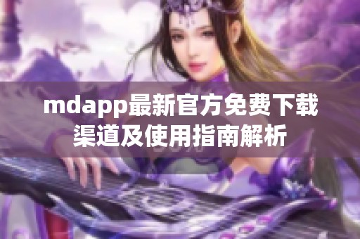 mdapp最新官方免费下载渠道及使用指南解析