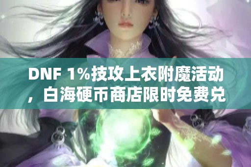 DNF 1%技攻上衣附魔活动，白海硬币商店限时免费兑换礼盒