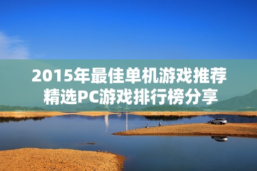 2015年最佳单机游戏推荐 精选PC游戏排行榜分享