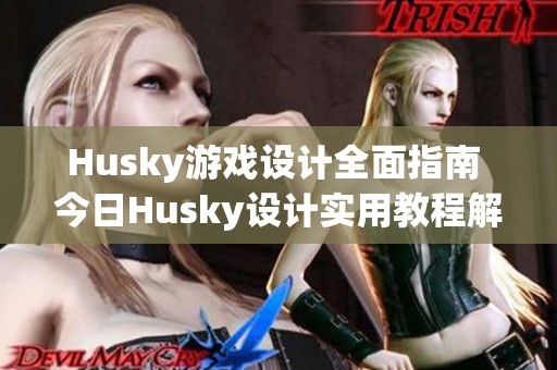 Husky游戏设计全面指南 今日Husky设计实用教程解析