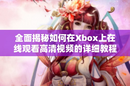 全面揭秘如何在Xbox上在线观看高清视频的详细教程