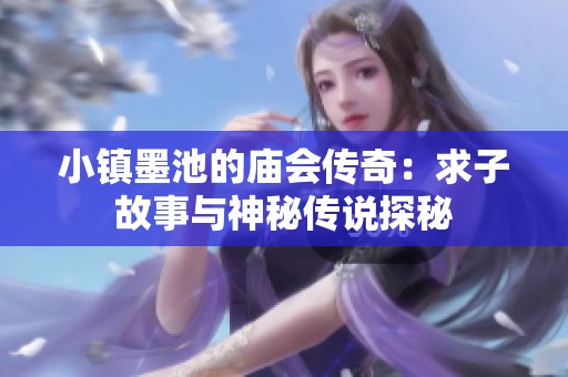 小镇墨池的庙会传奇：求子故事与神秘传说探秘