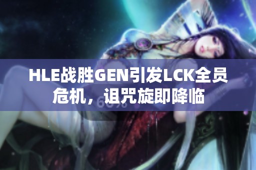 HLE战胜GEN引发LCK全员危机，诅咒旋即降临