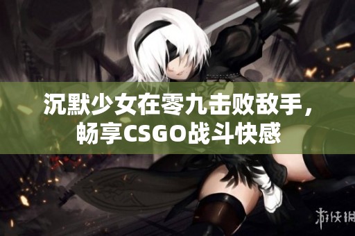 沉默少女在零九击败敌手，畅享CSGO战斗快感