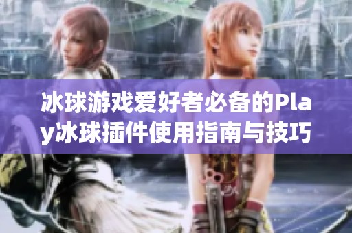 冰球游戏爱好者必备的Play冰球插件使用指南与技巧分享