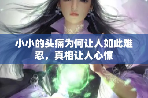 小小的头痛为何让人如此难忍，真相让人心惊