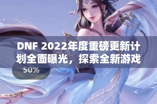 DNF 2022年度重磅更新计划全面曝光，探索全新游戏内容