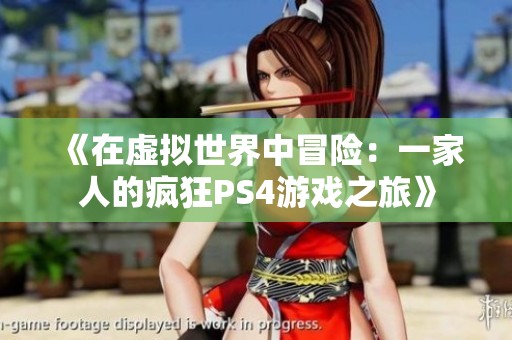 《在虚拟世界中冒险：一家人的疯狂PS4游戏之旅》